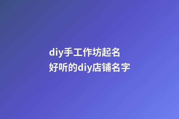 diy手工作坊起名 好听的diy店铺名字